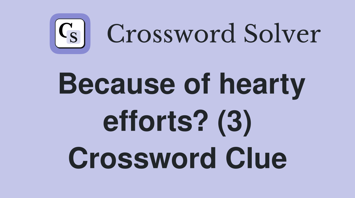 Because of hearty efforts? (3) Crossword Clue Answers Crossword Solver